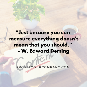 “Just because you can measure everything doesn’t mean that you should.” - W. Edward Deming