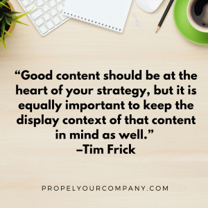 “Good content should be at the heart of your strategy, but it is equally important to keep the display context of that content in mind as well.” –Tim Frick