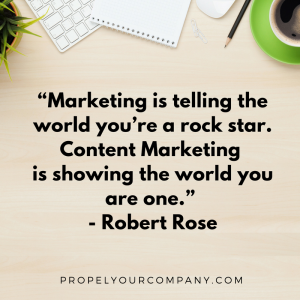 “Marketing is telling the world you’re a rock star. Content Marketing is showing the world you are one.” - Robert Rose