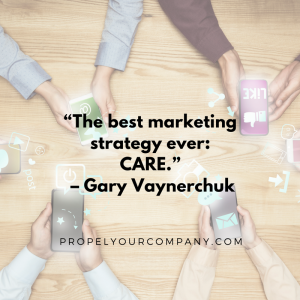 “The best marketing strategy ever: CARE.” –Gary Vaynerchuk