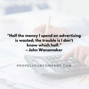 “Half the money I spend on advertising is wasted; the trouble is I don't know which half.” – John Wanamaker