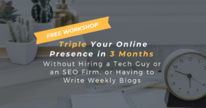Triple Your Online Presence in 3 Months Without Hiring a Tech Guy or an SEO Firm, or Having to Write Weekly Blogs